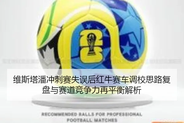 维斯塔潘冲刺赛失误后红牛赛车调校思路复盘与赛道竞争力再平衡解析（yaxin）