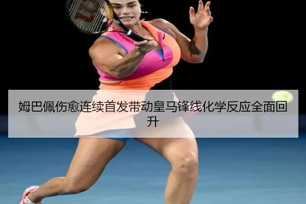 姆巴佩伤愈连续首发带动皇马锋线化学反应全面回升 - yaxin